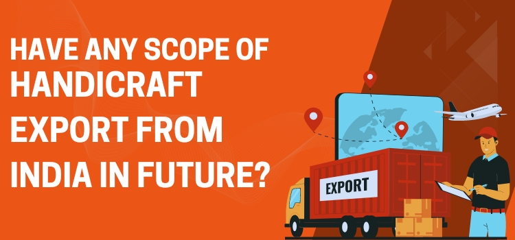 Have Any Scope Of Handicraft Export From India In Future?