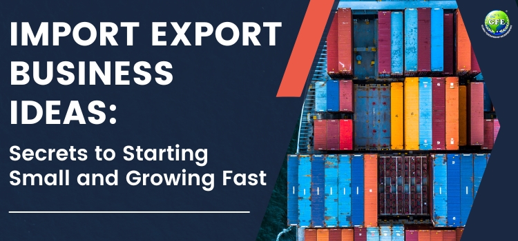 Import Export Business Ideas: Secrets to Starting Small and Growing Fast